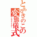 とあるきのこの変態儀式（シロクマイェア！）