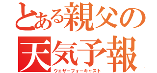 とある親父の天気予報（ウェザーフォーキャスト）