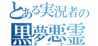 とある実況者の黒夢悪霊（ダーク）