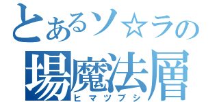 とあるソ☆ラの場魔法層（ヒマツブシ）