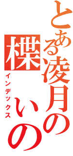 とある凌月の楪 いのり（インデックス）