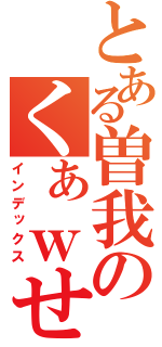 とある曽我のくぁｗせｄｒｆｔｇｙふじこｌｐ（インデックス）