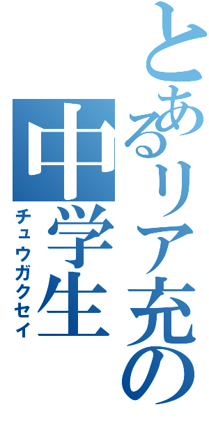 とあるリア充の中学生（チュウガクセイ）