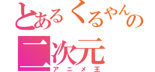 とあるくるやんの二次元（アニメ王）