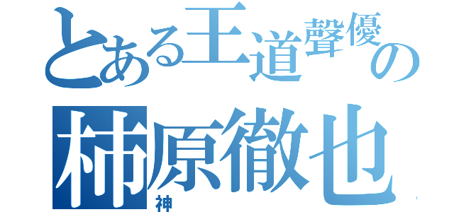 とある王道聲優の柿原徹也（神）