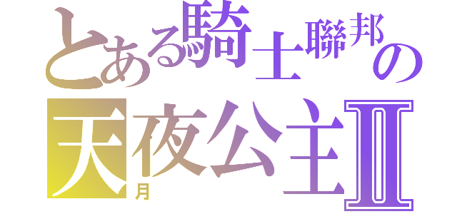 とある騎士聯邦國の天夜公主Ⅱ（月）