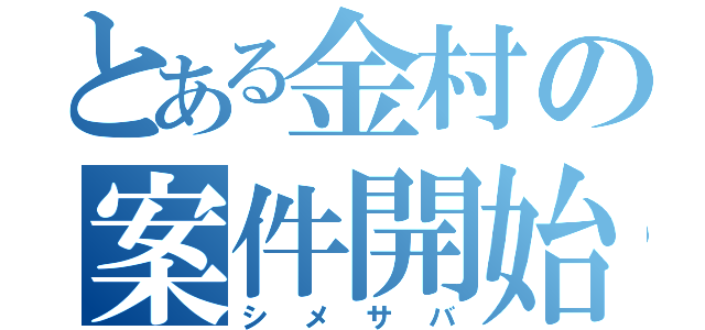 とある金村の案件開始（シメサバ）