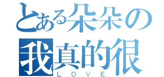 とある朵朵の我真的很爱你（ＬＯＶＥ）