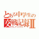 とある中学生の交戦記録Ⅱ（Ｒｅ＿Ｆｏｘ０６２）