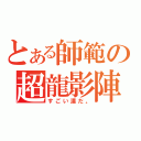 とある師範の超龍影陣（すごい漢だ。）