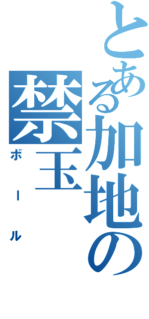 とある加地の禁玉Ⅱ（ボール）