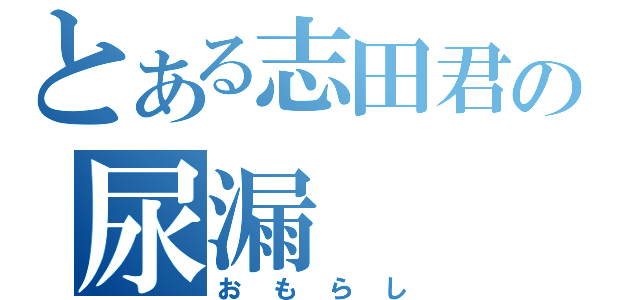 とある志田君の尿漏（おもらし）