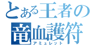 とある王者の竜血護符（アミュレット）