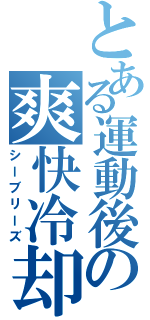 とある運動後の爽快冷却（シーブリーズ）