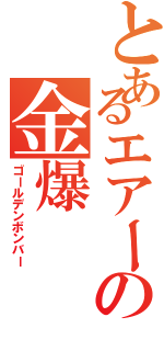 とあるエアーの金爆（ゴールデンボンバー）