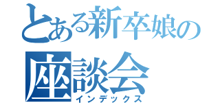 とある新卒娘の座談会（インデックス）