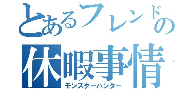 とあるフレンドの休暇事情（モンスターハンター）