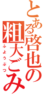 とある啓也の粗大ごみ（ふようぶつ）