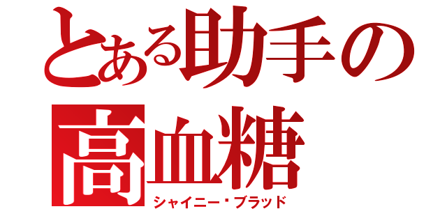 とある助手の高血糖（シャイニー·ブラッド）