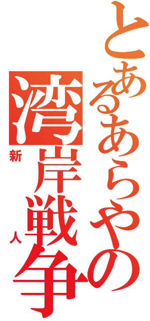 とあるあらやの湾岸戦争（新人）