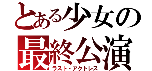 とある少女の最終公演（ラスト・アクトレス）