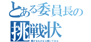 とある委員長の挑戦状（解けるものなら解いてみな）