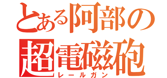 とある阿部の超電磁砲（レールガン）