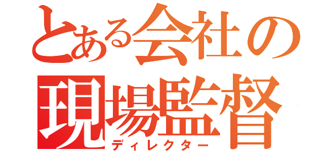 とある会社の現場監督（ディレクター）