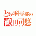 とある科学部の鶴田司悠（半中二病）