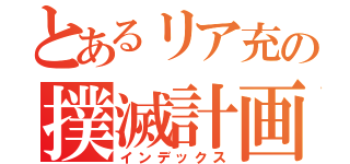 とあるリア充の撲滅計画（インデックス）