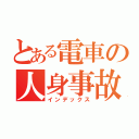 とある電車の人身事故（インデックス）