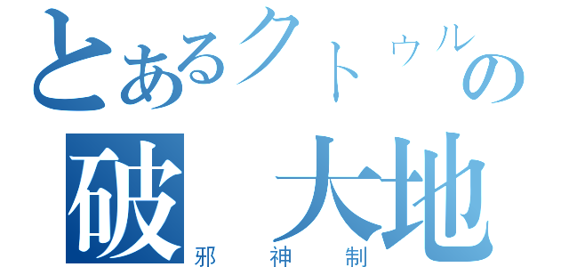 とあるクトゥルフの破壞大地（邪神制）