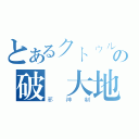 とあるクトゥルフの破壞大地（邪神制）