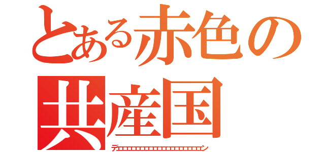 とある赤色の共産国（デェェェェェェェェェェェェェェェェェェェェン）