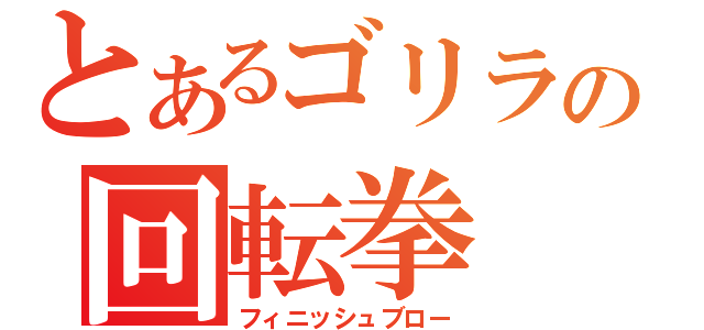 とあるゴリラの回転拳（フィニッシュブロー）