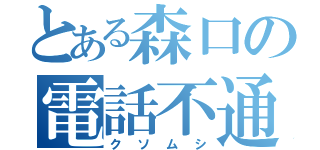 とある森口の電話不通（クソムシ）