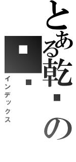 とある乾你の妈吗（インデックス）