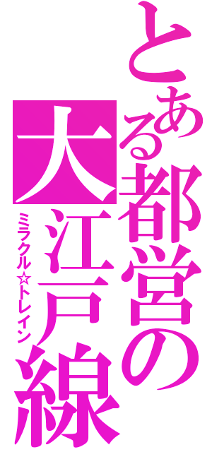 とある都営の大江戸線（ミラクル☆トレイン）