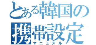 とある韓国の携帯設定（マニュアル）