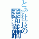 とある社長の柔和蹂躙（デストロイヤー）