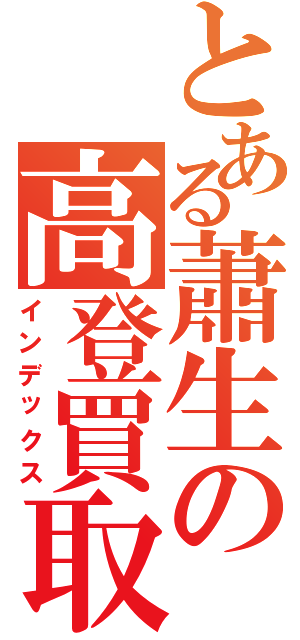 とある蕭生の高登買取Ⅱ（インデックス）