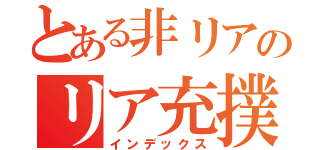 とある非リアのリア充撲滅運動（インデックス）