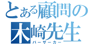 とある顧問の木崎先生（バーサーカー）