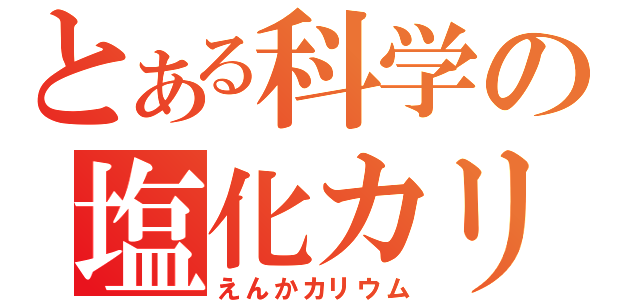 とある科学の塩化カリウム（えんかカリウム）