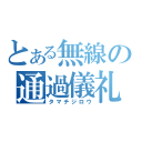 とある無線の通過儀礼（タマチジロウ）