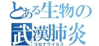 とある生物の武漢肺炎（コロナウイルス）