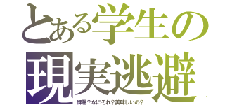 とある学生の現実逃避（課題？なにそれ？美味しいの？）