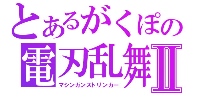 とあるがくぽの電刃乱舞Ⅱ（マシンガンストリンガー）