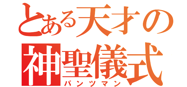 とある天才の神聖儀式（パンツマン）