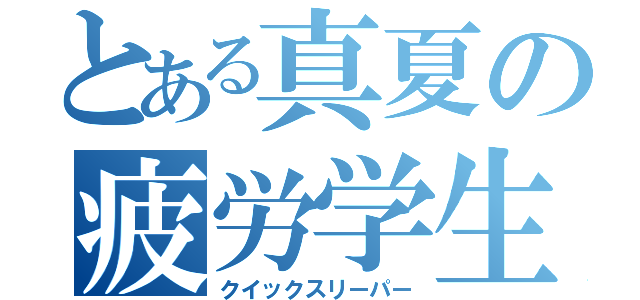 とある真夏の疲労学生（クイックスリーパー）